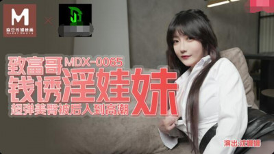 91 Domestic Madou MDX-0065 The wealthy brother seduced the baby girl with money. Shen Nana’s super elastic butt was penetrated from behind to orgasm.