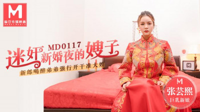 91 Domestic Madou MD0117 Raped the sister-in-law on the wedding night, the drunken groom’s younger brother forced him to fuck the sister-in-law-Zhang Yunxi